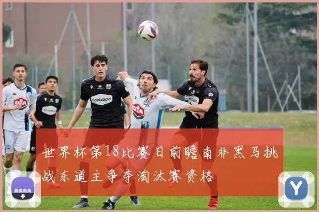 世界杯第18比赛日前瞻南非黑马挑战东道主争夺淘汰赛资格