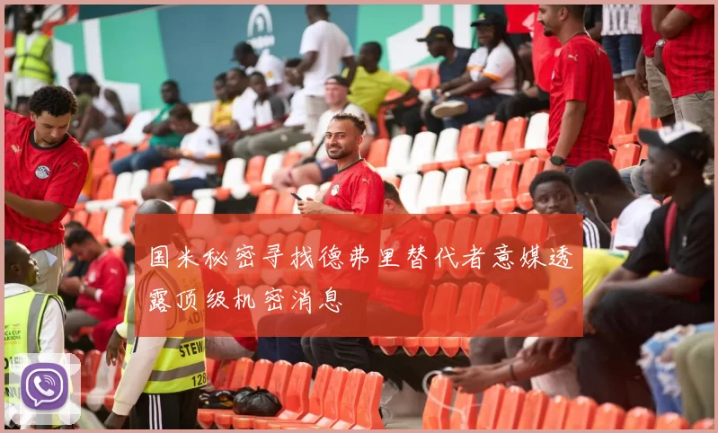 国米秘密寻找德弗里替代者意媒透露顶级机密消息