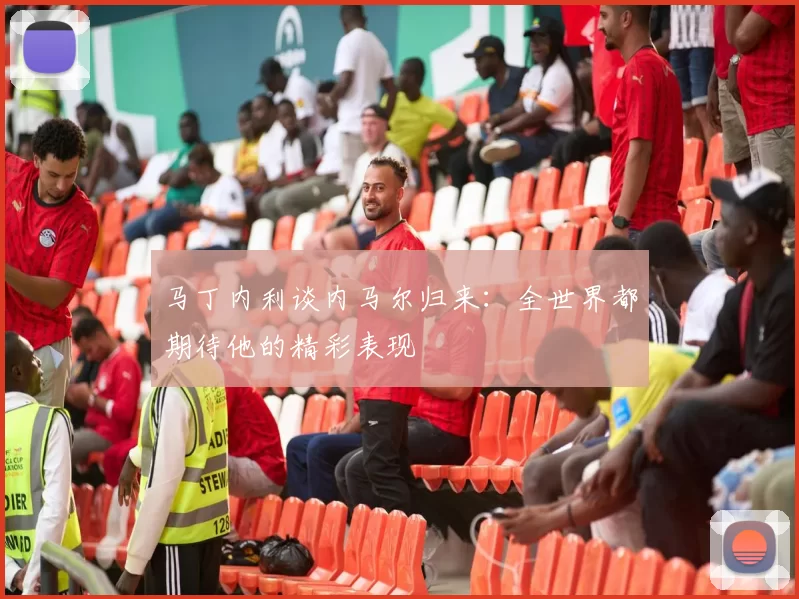 马丁内利谈内马尔归来：全世界都期待他的精彩表现