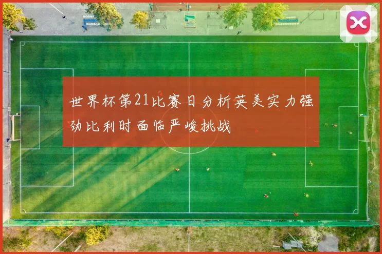 世界杯第21比赛日分析英美实力强劲比利时面临严峻挑战